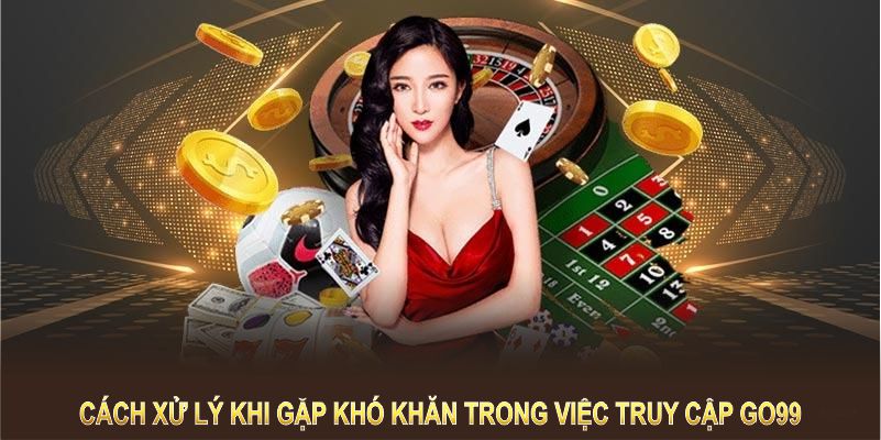 Hướng dẫn cách xử lý khi bạn gặp khó khăn trong việc truy cập GO99 Hướng dẫn cách xử lý khi bạn gặp khó khăn trong việc truy cập GO99