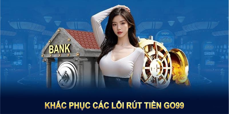 Rút tiền GO99 không còn khó khăn khi bạn biết cách khắc phục những lỗi phổ biến Rút tiền GO99 không còn khó khăn khi bạn biết cách khắc phục những lỗi phổ biến